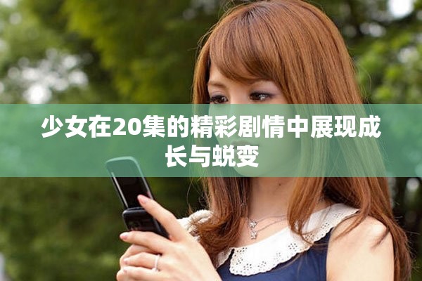 少女在20集的精彩剧情中展现成长与蜕变