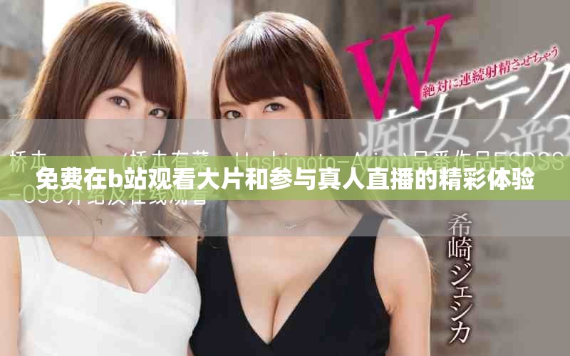免费在b站观看大片和参与真人直播的精彩体验
