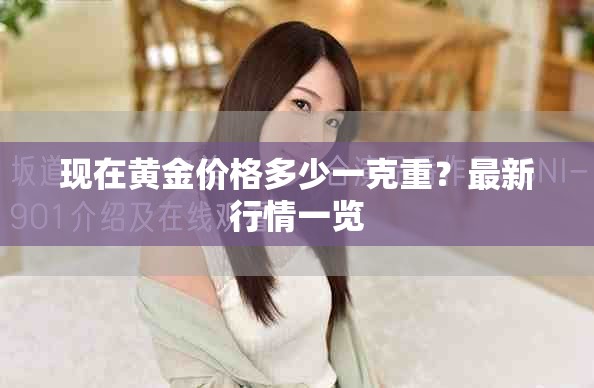 现在黄金价格多少一克重？最新行情一览
