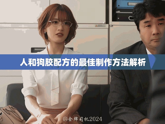 人和狗胶配方的最佳制作方法解析