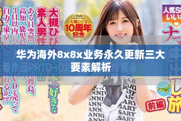 华为海外8x8x业务永久更新三大要素解析