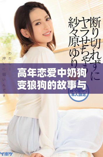 高年恋爱中奶狗变狼狗的故事与成长历程