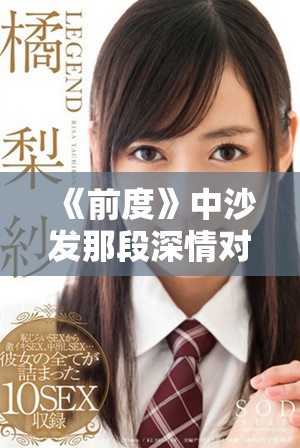 《前度》中沙发那段深情对话引发观众共鸣不已解析
