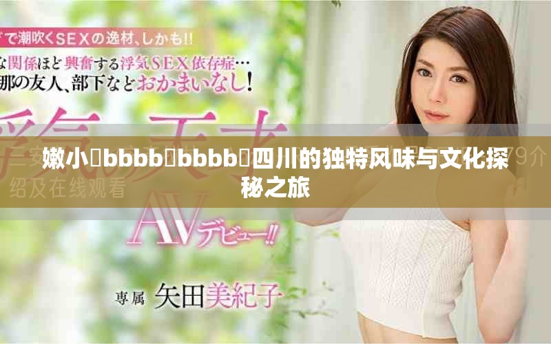 嫩小槡bbbb槡bbbb槡四川的独特风味与文化探秘之旅