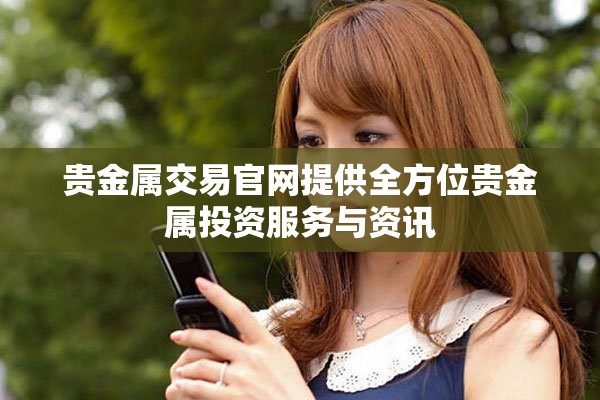 贵金属交易官网提供全方位贵金属投资服务与资讯