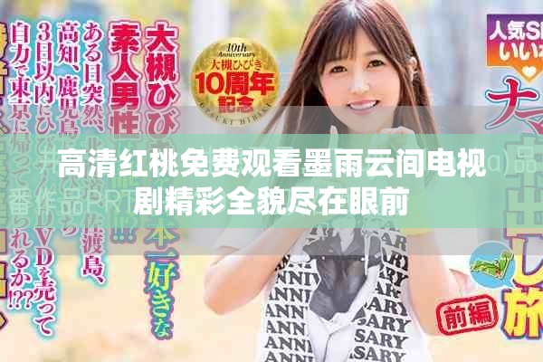 高清红桃免费观看墨雨云间电视剧精彩全貌尽在眼前