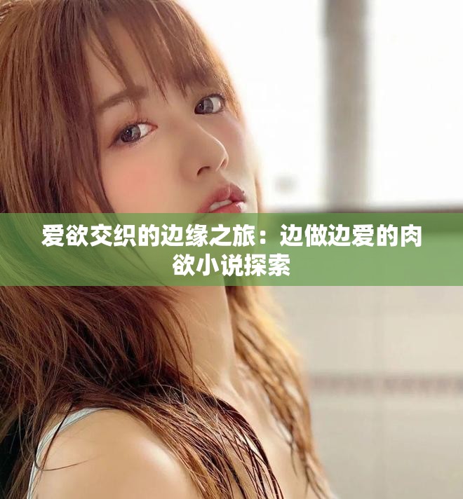 爱欲交织的边缘之旅：边做边爱的肉欲小说探索