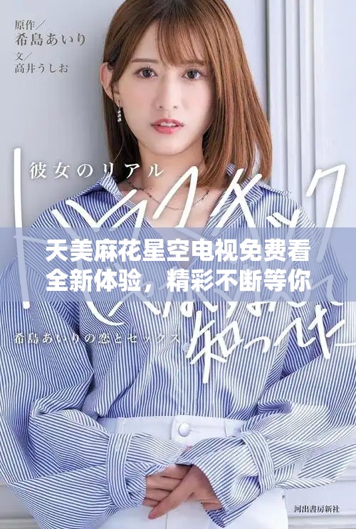 天美麻花星空电视免费看全新体验，精彩不断等你来享受