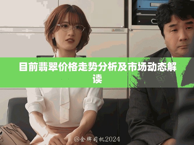 目前翡翠价格走势分析及市场动态解读