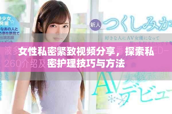 女性私密紧致视频分享，探索私密护理技巧与方法