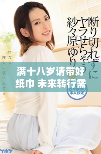 满十八岁请带好纸巾 未来转行需谨慎考量