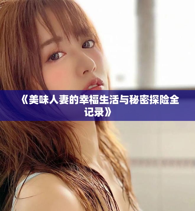 《美味人妻的幸福生活与秘密探险全记录》