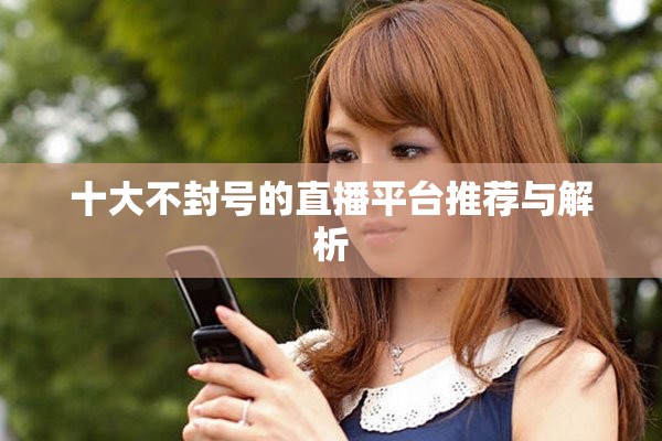 十大不封号的直播平台推荐与解析