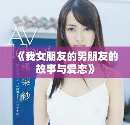 《我女朋友的男朋友的故事与爱恋》