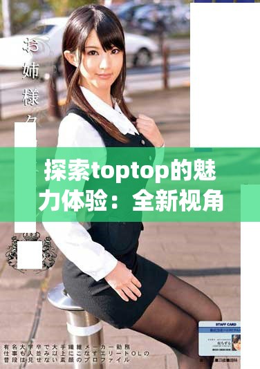 探索toptop的魅力体验：全新视角解析与推荐