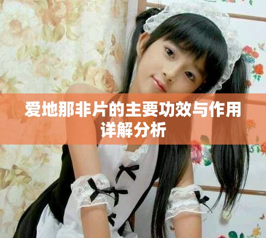 爱地那非片的主要功效与作用详解分析