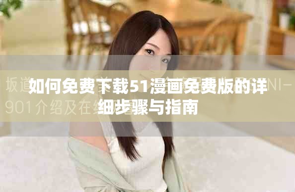 如何免费下载51漫画免费版的详细步骤与指南