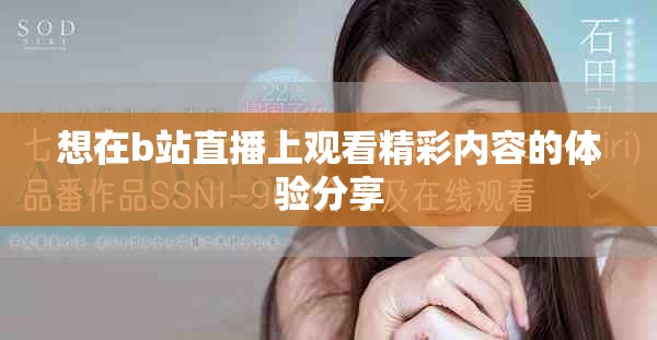 想在b站直播上观看精彩内容的体验分享