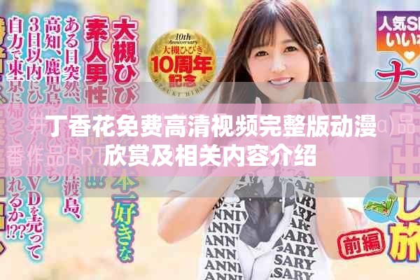 丁香花免费高清视频完整版动漫欣赏及相关内容介绍
