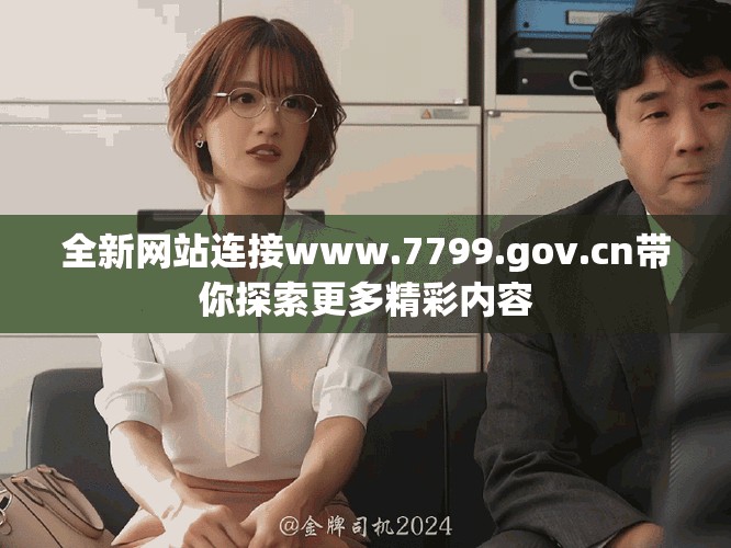 全新网站连接www.7799.gov.cn带你探索更多精彩内容