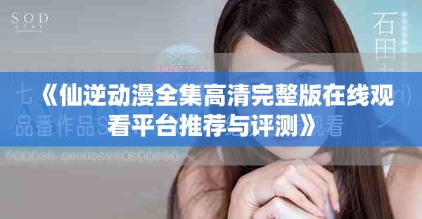 《仙逆动漫全集高清完整版在线观看平台推荐与评测》