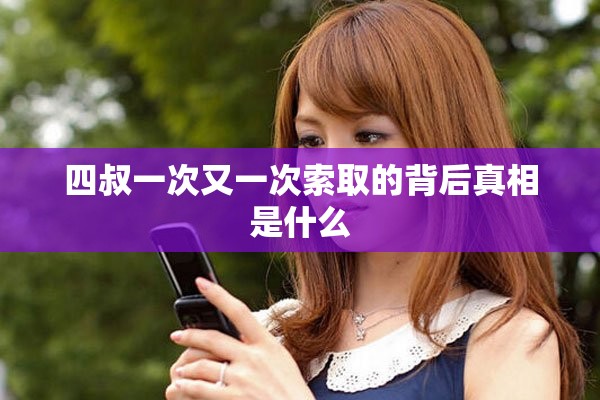 四叔一次又一次索取的背后真相是什么