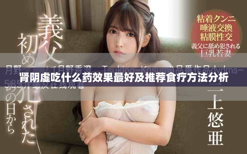 肾阴虚吃什么药效果最好及推荐食疗方法分析