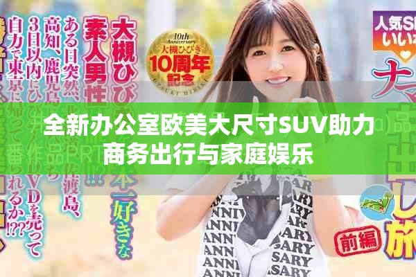 全新办公室欧美大尺寸SUV助力商务出行与家庭娱乐