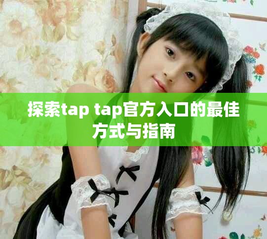 探索tap tap官方入口的最佳方式与指南