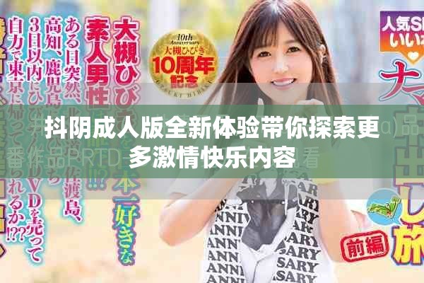 抖阴成人版全新体验带你探索更多激情快乐内容