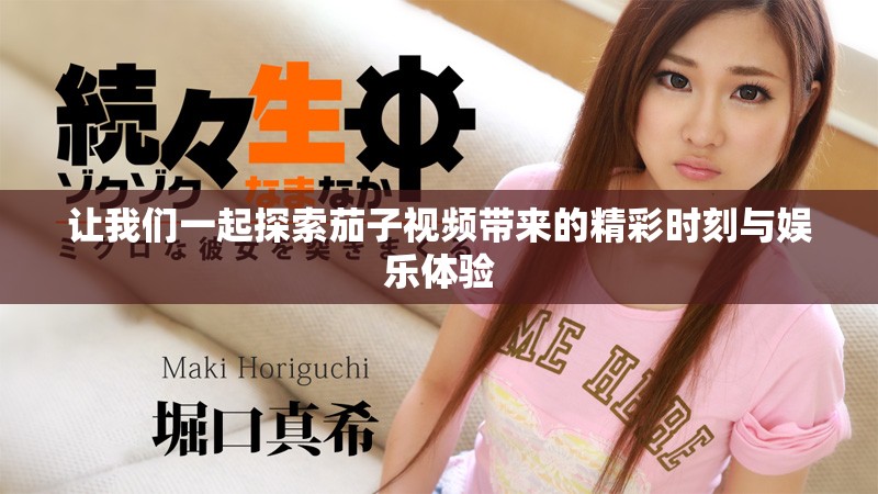 让我们一起探索茄子视频带来的精彩时刻与娱乐体验