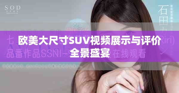 欧美大尺寸SUV视频展示与评价全景盛宴
