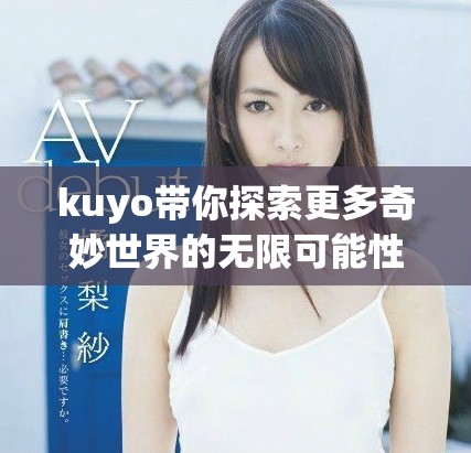 kuyo带你探索更多奇妙世界的无限可能性
