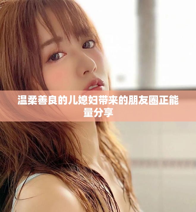温柔善良的儿媳妇带来的朋友圈正能量分享