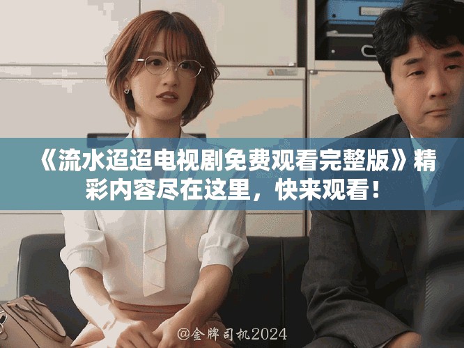 《流水迢迢电视剧免费观看完整版》精彩内容尽在这里，快来观看！