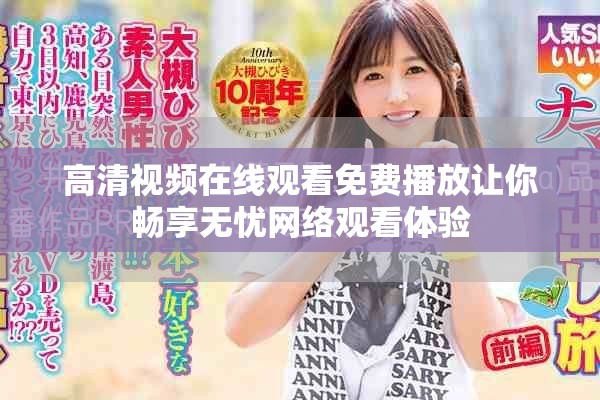 高清视频在线观看免费播放让你畅享无忧网络观看体验