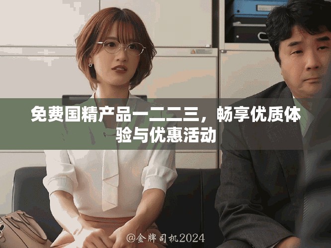 免费国精产品一二二三，畅享优质体验与优惠活动