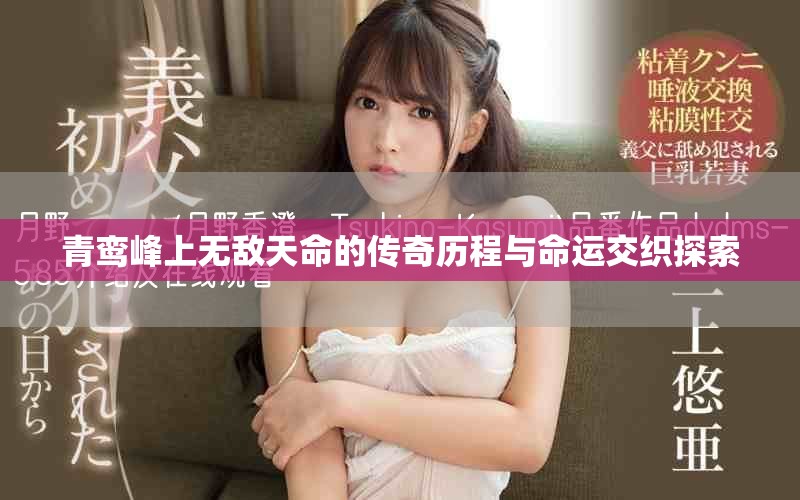 青鸾峰上无敌天命的传奇历程与命运交织探索