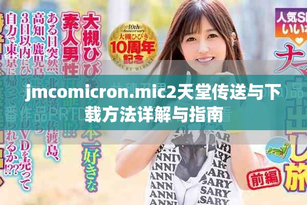 jmcomicron.mic2天堂传送与下载方法详解与指南