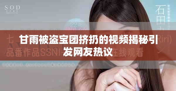 甘雨被盗宝团挤扔的视频揭秘引发网友热议