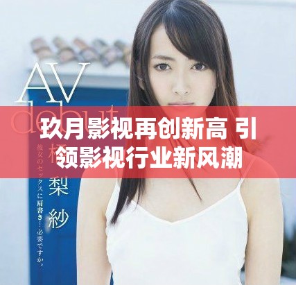 玖月影视再创新高 引领影视行业新风潮