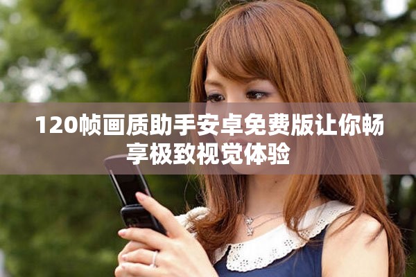 120帧画质助手安卓免费版让你畅享极致视觉体验