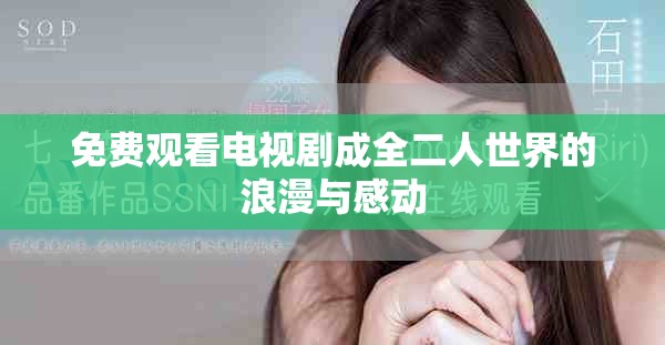 免费观看电视剧成全二人世界的浪漫与感动