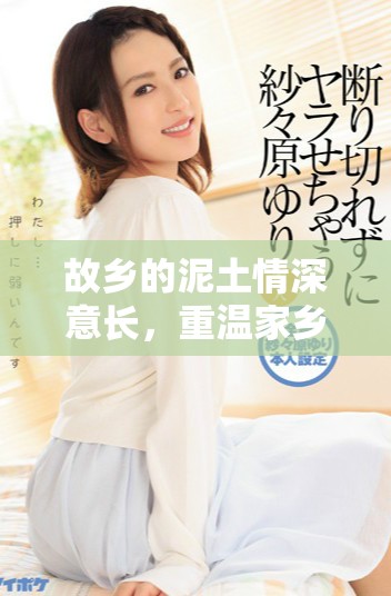 故乡的泥土情深意长，重温家乡的温暖记忆