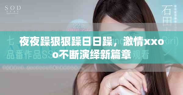 夜夜躁狠狠躁日日躁，激情xxoo不断演绎新篇章