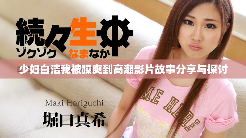 少妇白洁我被躁爽到高潮影片故事分享与探讨