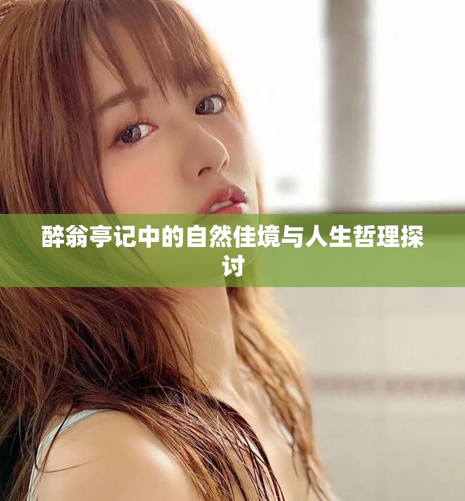 醉翁亭记中的自然佳境与人生哲理探讨