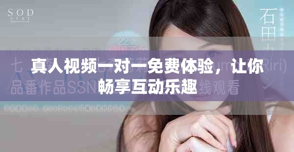 真人视频一对一免费体验，让你畅享互动乐趣