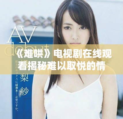 《难哄》电视剧在线观看揭秘难以取悦的情感纠葛