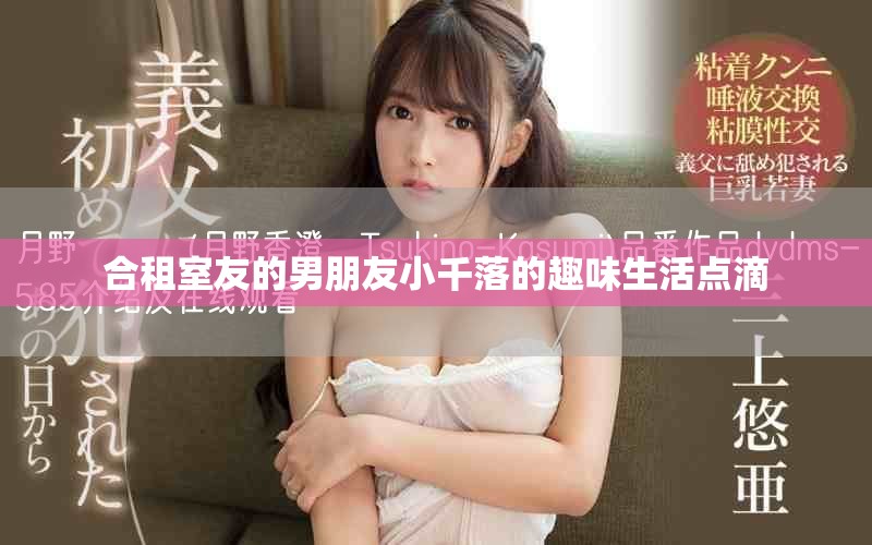 合租室友的男朋友小千落的趣味生活点滴